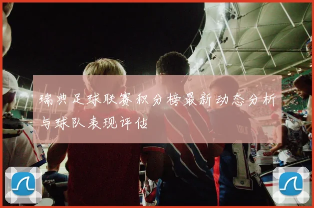 瑞典足球联赛积分榜最新动态分析与球队表现评估