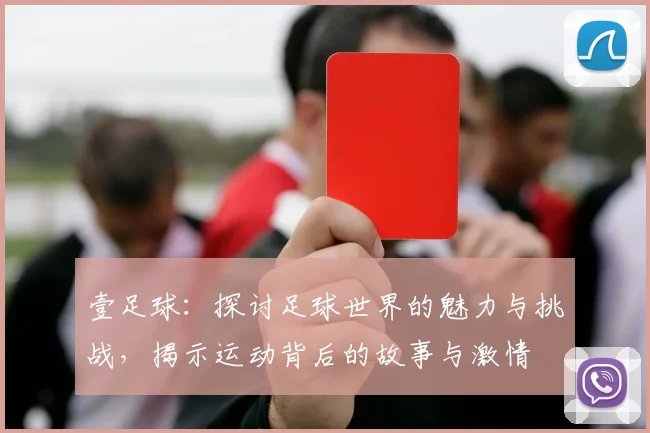 壹足球：探讨足球世界的魅力与挑战，揭示运动背后的故事与激情