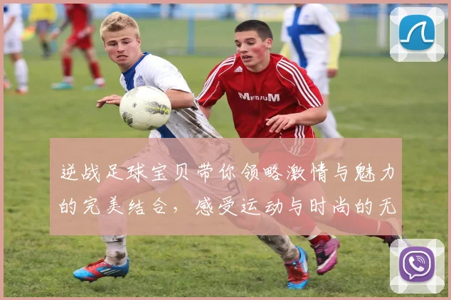 逆战足球宝贝带你领略激情与魅力的完美结合，感受运动与时尚的无缝对接