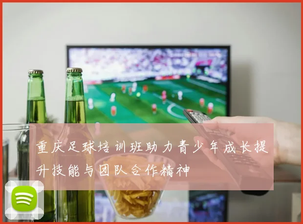 重庆足球培训班助力青少年成长提升技能与团队合作精神