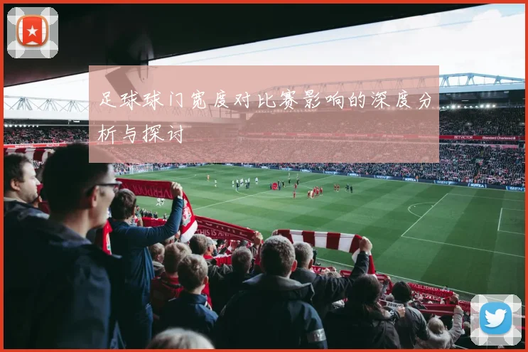 足球球门宽度对比赛影响的深度分析与探讨