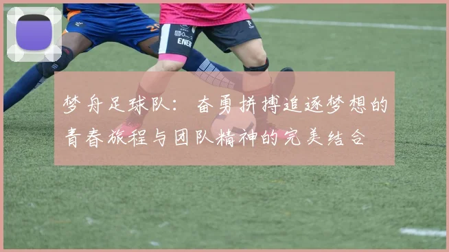 梦舟足球队：奋勇拼搏追逐梦想的青春旅程与团队精神的完美结合