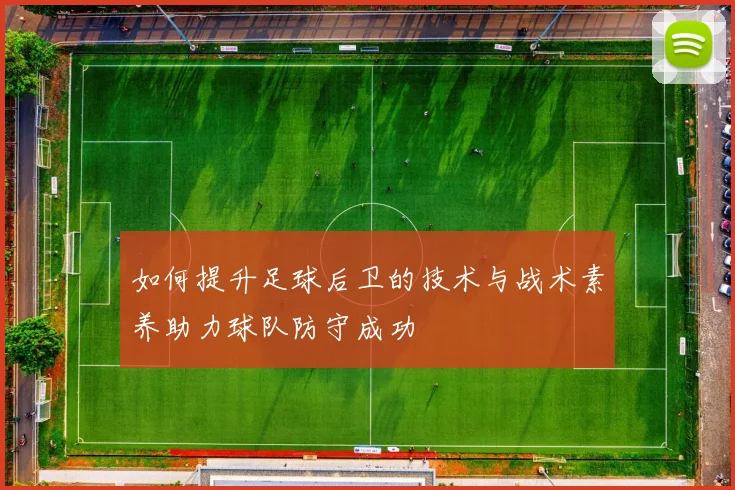 如何提升足球后卫的技术与战术素养助力球队防守成功