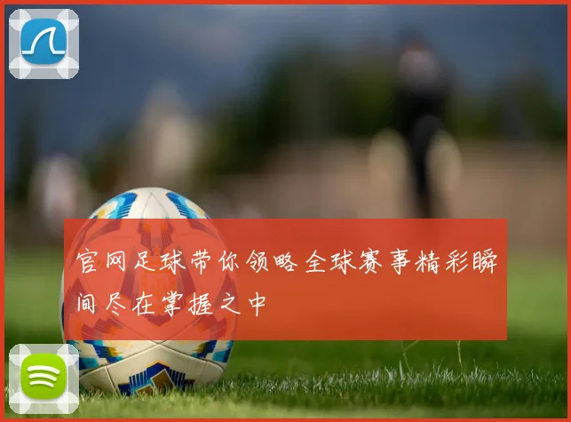 官网足球带你领略全球赛事精彩瞬间尽在掌握之中