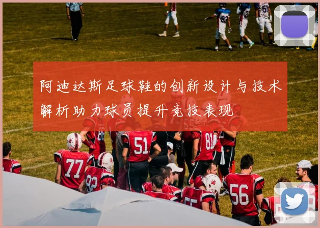 阿迪达斯足球鞋的创新设计与技术解析助力球员提升竞技表现