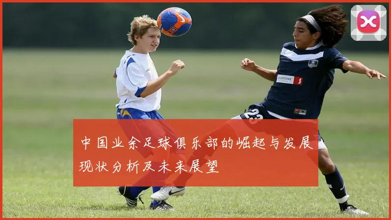 中国业余足球俱乐部的崛起与发展现状分析及未来展望