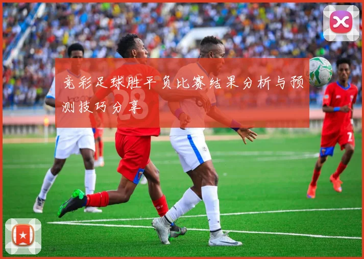 竞彩足球胜平负比赛结果分析与预测技巧分享