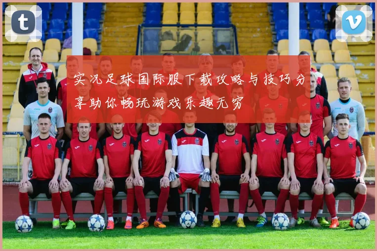 实况足球国际服下载攻略与技巧分享助你畅玩游戏乐趣无穷