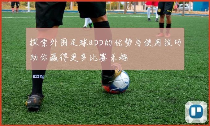 探索外围足球app的优势与使用技巧助你赢得更多比赛乐趣
