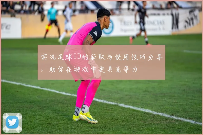 实况足球ID的获取与使用技巧分享，助你在游戏中更具竞争力